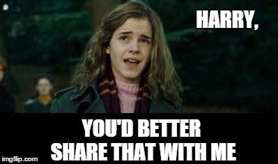 Just Hermione | HARRY, YOU'D BETTER SHARE THAT WITH ME | image tagged in just hermione | made w/ Imgflip meme maker