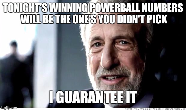 I Guarantee It | TONIGHT'S WINNING POWERBALL NUMBERS WILL BE THE ONE'S YOU DIDN'T PICK; I GUARANTEE IT | image tagged in memes,i guarantee it | made w/ Imgflip meme maker