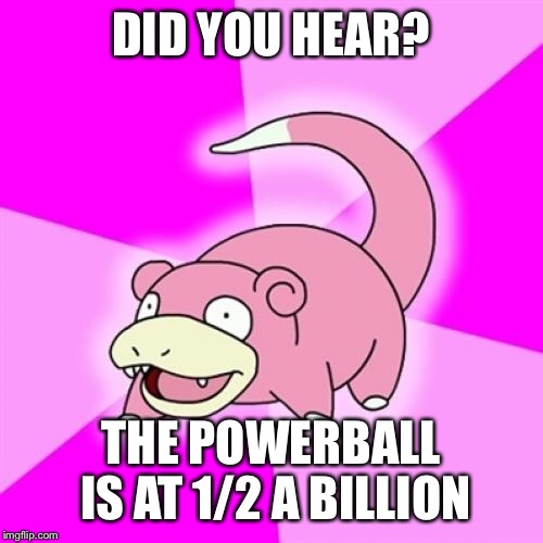 Slowpoke | DID YOU HEAR? THE POWERBALL IS AT 1/2 A BILLION | image tagged in memes,slowpoke | made w/ Imgflip meme maker