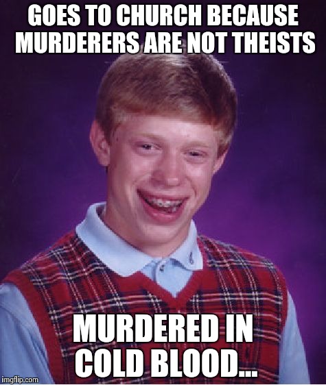 Bad Luck Brian Meme | GOES TO CHURCH BECAUSE MURDERERS ARE NOT THEISTS MURDERED IN COLD BLOOD... | image tagged in memes,bad luck brian | made w/ Imgflip meme maker