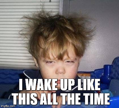 Wake up | I WAKE UP LIKE THIS ALL THE TIME | image tagged in wake up | made w/ Imgflip meme maker