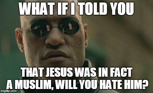 Jesus was... | WHAT IF I TOLD YOU; THAT JESUS WAS IN FACT A MUSLIM, WILL YOU HATE HIM? | image tagged in memes,matrix morpheus,muslim,muslims,jesus,hate | made w/ Imgflip meme maker