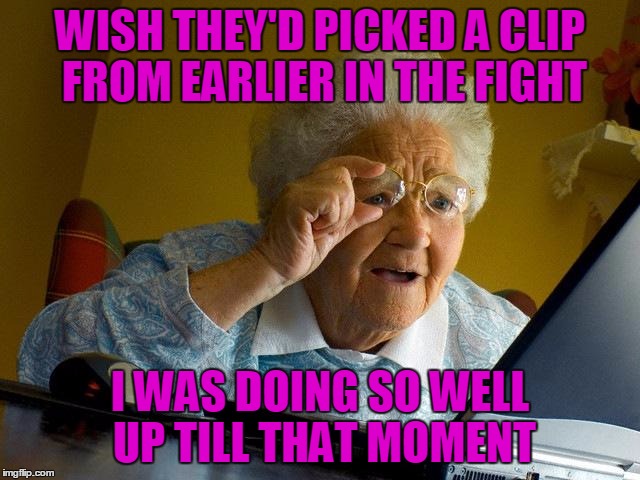 Grandma Finds The Internet Meme | WISH THEY'D PICKED A CLIP FROM EARLIER IN THE FIGHT I WAS DOING SO WELL UP TILL THAT MOMENT | image tagged in memes,grandma finds the internet | made w/ Imgflip meme maker