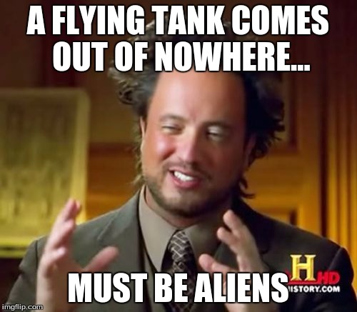 Ancient Aliens Meme | A FLYING TANK COMES OUT OF NOWHERE... MUST BE ALIENS | image tagged in memes,ancient aliens | made w/ Imgflip meme maker