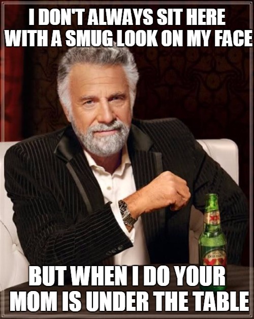 Your Mama | I DON'T ALWAYS SIT HERE WITH A SMUG LOOK ON MY FACE; BUT WHEN I DO YOUR MOM IS UNDER THE TABLE | image tagged in memes,the most interesting man in the world | made w/ Imgflip meme maker