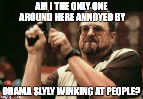 Am I The Only One Around Here | AM I THE ONLY ONE AROUND HERE ANNOYED BY; OBAMA SLYLY WINKING AT PEOPLE? | image tagged in memes,am i the only one around here | made w/ Imgflip meme maker