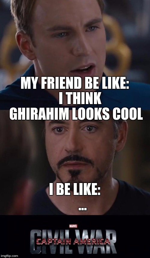 Marvel Civil War Meme | MY FRIEND BE LIKE:    I THINK GHIRAHIM LOOKS COOL; I BE LIKE:      ... | image tagged in memes,marvel civil war | made w/ Imgflip meme maker