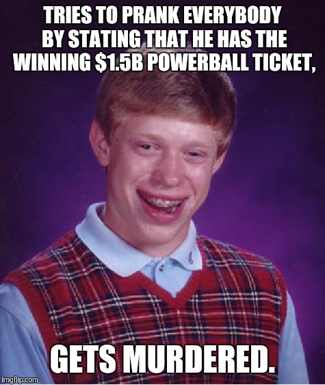 Dad luck Brian | TRIES TO PRANK EVERYBODY BY STATING THAT HE HAS THE WINNING $1.5B POWERBALL TICKET, GETS MURDERED. | image tagged in memes,bad luck brian,game_king,funny memes | made w/ Imgflip meme maker