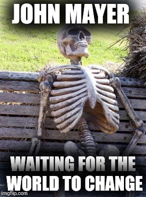 Waiting Skeleton Meme | JOHN MAYER; WAITING FOR THE WORLD TO CHANGE | image tagged in memes,waiting skeleton | made w/ Imgflip meme maker