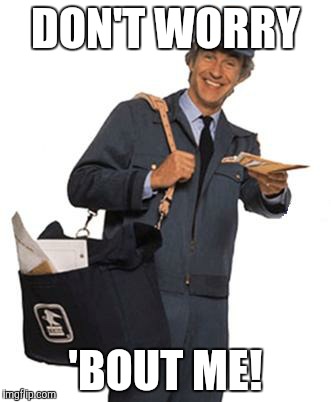 Mailman | DON'T WORRY; 'BOUT ME! | image tagged in mailman | made w/ Imgflip meme maker