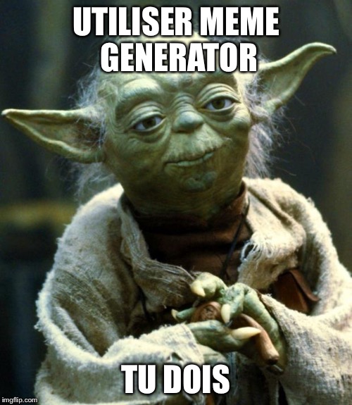 Star Wars Yoda Meme | UTILISER MEME GENERATOR; TU DOIS | image tagged in memes,star wars yoda | made w/ Imgflip meme maker