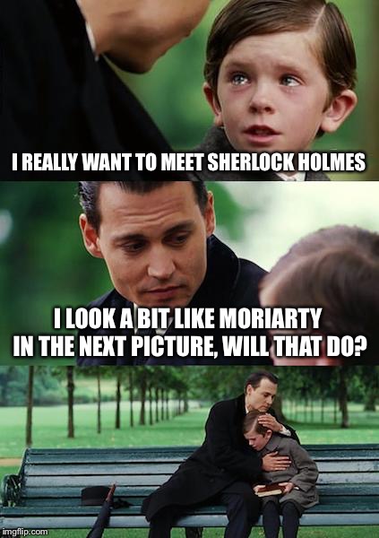 Johnny Depp as Moriarty | I REALLY WANT TO MEET SHERLOCK HOLMES; I LOOK A BIT LIKE MORIARTY IN THE NEXT PICTURE, WILL THAT DO? | image tagged in memes,finding neverland,sherlock holmes,johnny depp | made w/ Imgflip meme maker
