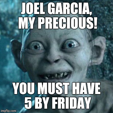 Gollum | JOEL GARCIA, MY PRECIOUS! YOU MUST HAVE 5 BY FRIDAY | image tagged in memes,gollum | made w/ Imgflip meme maker