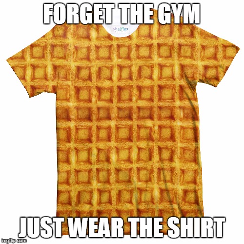 FORGET THE GYM JUST WEAR THE SHIRT | made w/ Imgflip meme maker