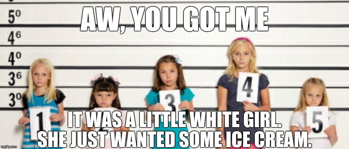 AW, YOU GOT ME IT WAS A LITTLE WHITE GIRL. SHE JUST WANTED SOME ICE CREAM. | made w/ Imgflip meme maker