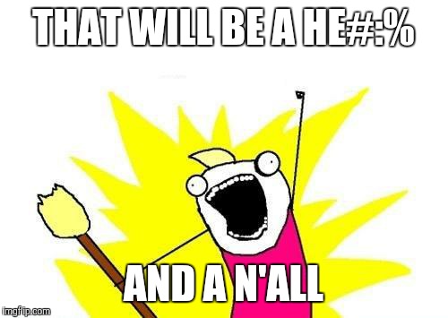 X All The Y | THAT WILL BE A HE#:%; AND A N'ALL | image tagged in memes,x all the y | made w/ Imgflip meme maker