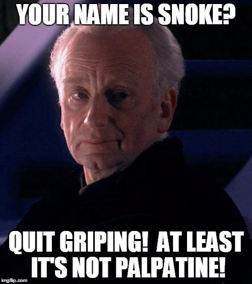 Palpatine | YOUR NAME IS SNOKE? QUIT GRIPING!  AT LEAST IT'S NOT PALPATINE! | image tagged in palpatine | made w/ Imgflip meme maker