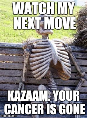 Waiting Skeleton Meme | WATCH MY NEXT MOVE KAZAAM. YOUR CANCER IS GONE | image tagged in memes,waiting skeleton | made w/ Imgflip meme maker