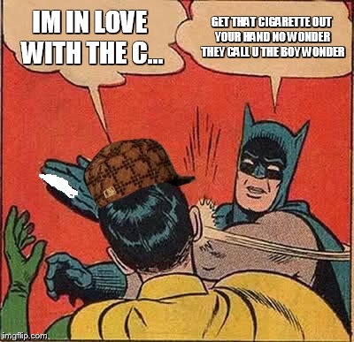 Batman Slapping Robin | IM IN LOVE WITH THE C... GET THAT CIGARETTE OUT YOUR HAND NO WONDER THEY CALL U THE BOY WONDER | image tagged in memes,batman slapping robin,scumbag | made w/ Imgflip meme maker