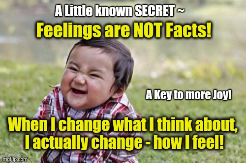 Evil Toddler Meme | A Little known SECRET ~; Feelings are NOT Facts! A Key to more Joy! When I change what I think about, I actually change - how I feel! | image tagged in memes,evil toddler | made w/ Imgflip meme maker