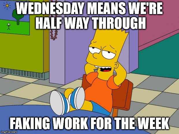 Bart Relaxing | WEDNESDAY MEANS WE'RE HALF WAY THROUGH; FAKING WORK FOR THE WEEK | image tagged in bart relaxing | made w/ Imgflip meme maker