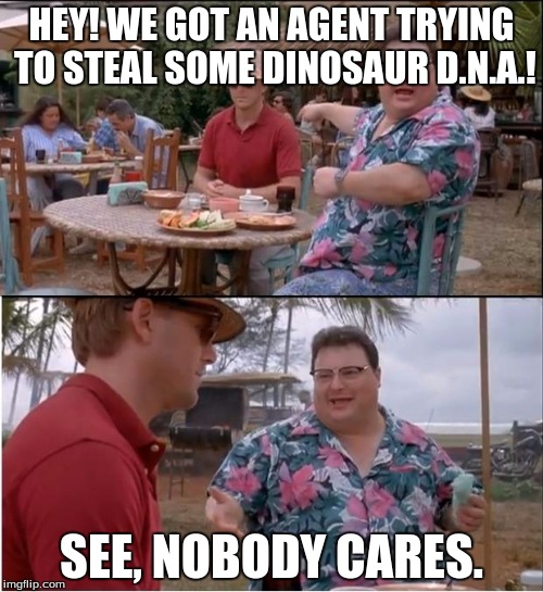 See Nobody Cares | HEY! WE GOT AN AGENT TRYING TO STEAL SOME DINOSAUR D.N.A.! SEE, NOBODY CARES. | image tagged in memes,see nobody cares | made w/ Imgflip meme maker