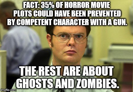 I know, wrong formula, but I couldn't find the right Colbert meme from Strangers With Candy. | FACT: 35% OF HORROR MOVIE PLOTS COULD HAVE BEEN PREVENTED BY COMPETENT CHARACTER WITH A GUN. THE REST ARE ABOUT GHOSTS AND ZOMBIES. | image tagged in schrute facts | made w/ Imgflip meme maker