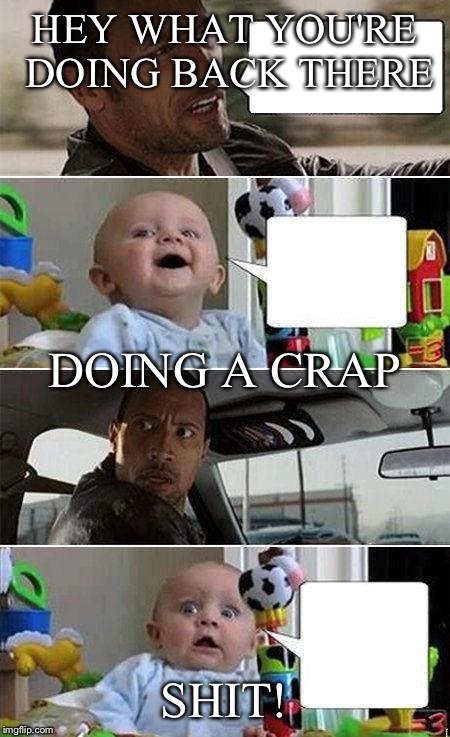 THE ROCK DRIVING BABY | HEY WHAT YOU'RE DOING BACK THERE; DOING A CRAP; SHIT! | image tagged in the rock driving baby | made w/ Imgflip meme maker