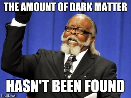 Too Damn High Meme | THE AMOUNT OF DARK MATTER HASN'T BEEN FOUND | image tagged in memes,too damn high | made w/ Imgflip meme maker