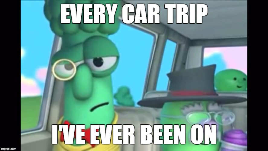 Car Trip Lyfe | EVERY CAR TRIP; I'VE EVER BEEN ON | image tagged in archibald the disappointed asparagus,car trip,travel | made w/ Imgflip meme maker