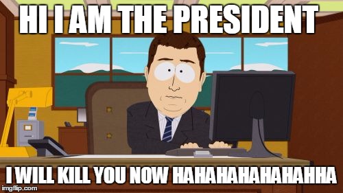 Aaaaand Its Gone Meme | HI I AM THE PRESIDENT; I WILL KILL YOU NOW HAHAHAHAHAHAHHA | image tagged in memes,aaaaand its gone | made w/ Imgflip meme maker