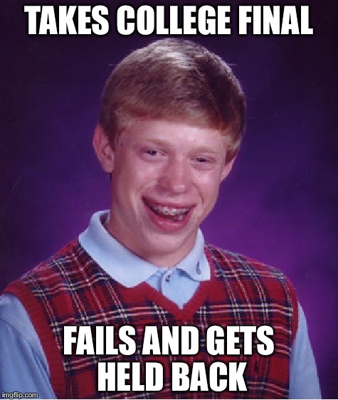 Bad Luck Brian Meme | TAKES COLLEGE FINAL; FAILS AND GETS HELD BACK | image tagged in memes,bad luck brian | made w/ Imgflip meme maker