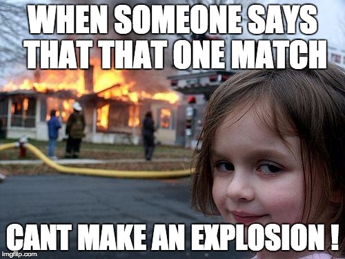 Disaster Girl Meme | WHEN SOMEONE SAYS THAT THAT ONE MATCH; CANT MAKE AN EXPLOSION ! | image tagged in memes,disaster girl | made w/ Imgflip meme maker