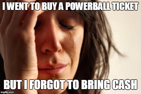 First World Problems Meme | I WENT TO BUY A POWERBALL TICKET; BUT I FORGOT TO BRING CASH | image tagged in memes,first world problems | made w/ Imgflip meme maker