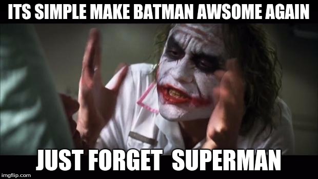 And everybody loses their minds | ITS SIMPLE MAKE BATMAN AWSOME AGAIN; JUST FORGET  SUPERMAN | image tagged in memes,and everybody loses their minds | made w/ Imgflip meme maker