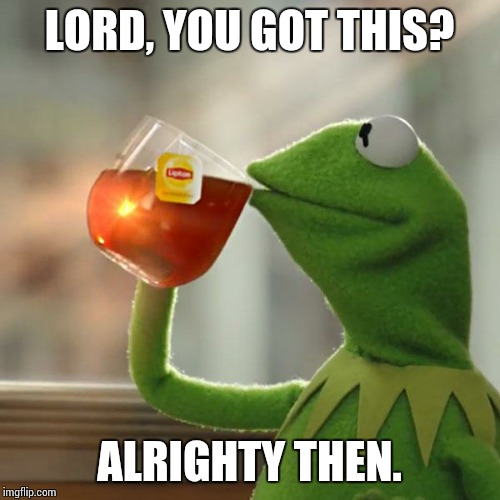 But That's None Of My Business Meme | LORD, YOU GOT THIS? ALRIGHTY THEN. | image tagged in memes,but thats none of my business,kermit the frog | made w/ Imgflip meme maker