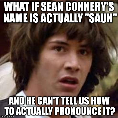 Conspiracy Keanu Meme | WHAT IF SEAN CONNERY'S NAME IS ACTUALLY "SAUN"; AND HE CAN'T TELL US HOW TO ACTUALLY PRONOUNCE IT? | image tagged in memes,conspiracy keanu | made w/ Imgflip meme maker