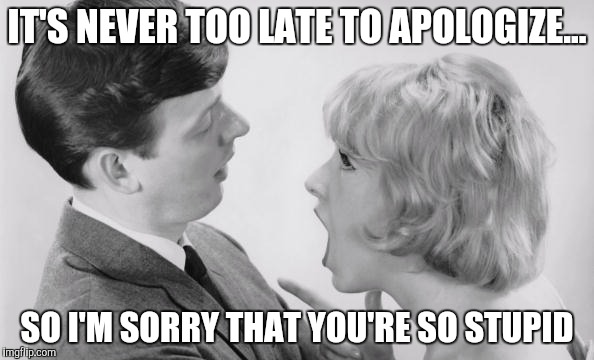 IT'S NEVER TOO LATE TO APOLOGIZE... SO I'M SORRY THAT YOU'RE SO STUPID | made w/ Imgflip meme maker