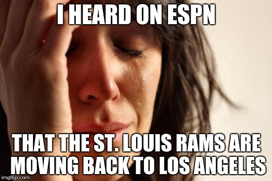 Has anyone heard? the Rams are moving back to Los Angeles, this doesn't affect me though, cause i'm a Buccaneers fan. | I HEARD ON ESPN; THAT THE ST. LOUIS RAMS ARE MOVING BACK TO LOS ANGELES | image tagged in memes,first world problems | made w/ Imgflip meme maker