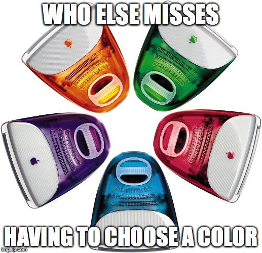 Imac 1997 | WHO ELSE MISSES; HAVING TO CHOOSE A COLOR | image tagged in imac 1997,apple,gumdrops,more colors | made w/ Imgflip meme maker