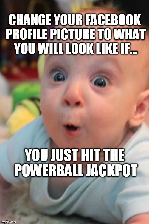 powerball jackpot | CHANGE YOUR FACEBOOK PROFILE PICTURE TO WHAT YOU WILL LOOK LIKE IF... YOU JUST HIT THE POWERBALL JACKPOT | image tagged in powerball | made w/ Imgflip meme maker