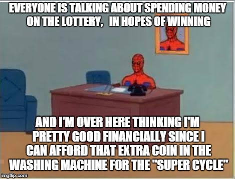 Spiderman Computer Desk Meme | EVERYONE IS TALKING ABOUT SPENDING MONEY ON THE LOTTERY,   IN HOPES OF WINNING; AND I'M OVER HERE THINKING I'M PRETTY GOOD FINANCIALLY SINCE I CAN AFFORD THAT EXTRA COIN IN THE WASHING MACHINE FOR THE "SUPER CYCLE" | image tagged in memes,spiderman computer desk,spiderman,lottery,powerball | made w/ Imgflip meme maker