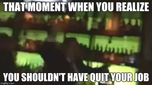 Don't Quit Your Job | THAT MOMENT WHEN YOU REALIZE; YOU SHOULDN'T HAVE QUIT YOUR JOB | image tagged in powerball,new jersey,that moment when you realize,sorry wrong number | made w/ Imgflip meme maker