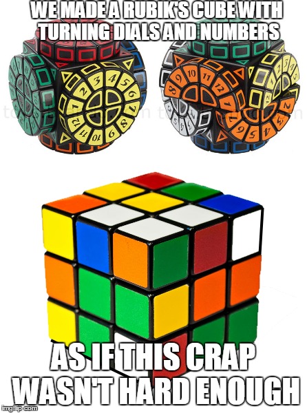 the new rubik's cube | WE MADE A RUBIK'S CUBE WITH TURNING DIALS AND NUMBERS; AS IF THIS CRAP WASN'T HARD ENOUGH | image tagged in meme,funny,rubik's cube | made w/ Imgflip meme maker