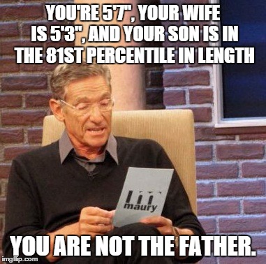 Maury Lie Detector Meme | YOU'RE 5'7", YOUR WIFE IS 5'3", AND YOUR SON IS IN THE 81ST PERCENTILE IN LENGTH; YOU ARE NOT THE FATHER. | image tagged in memes,maury lie detector | made w/ Imgflip meme maker