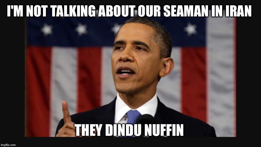 State of the Union | I'M NOT TALKING ABOUT OUR SEAMAN IN IRAN; THEY DINDU NUFFIN | image tagged in state of the union | made w/ Imgflip meme maker