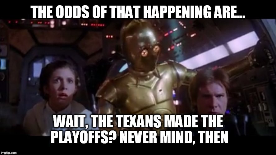 C3PO Odds | THE ODDS OF THAT HAPPENING ARE... WAIT, THE TEXANS MADE THE PLAYOFFS? NEVER MIND, THEN | image tagged in c3po odds | made w/ Imgflip meme maker