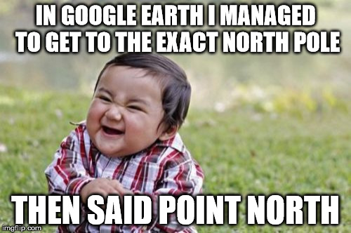 It was spinning like crazy | IN GOOGLE EARTH I MANAGED TO GET TO THE EXACT NORTH POLE; THEN SAID POINT NORTH | image tagged in memes,evil toddler,google,earth | made w/ Imgflip meme maker