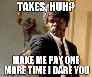 Say That Again I Dare You Meme | TAXES, HUH? MAKE ME PAY ONE MORE TIME I DARE YOU | image tagged in memes,say that again i dare you | made w/ Imgflip meme maker