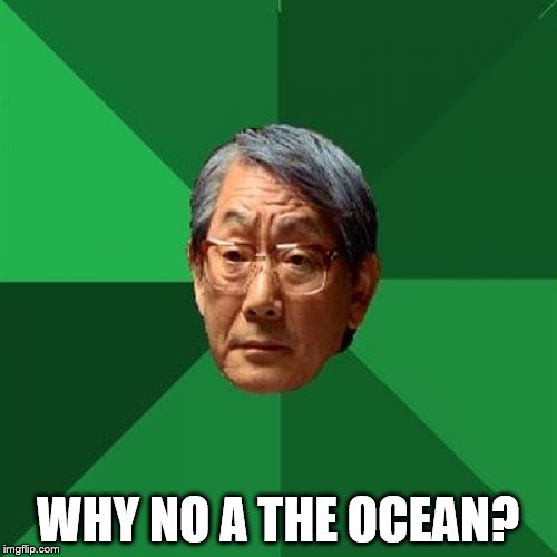 WHY NO A THE OCEAN? | made w/ Imgflip meme maker